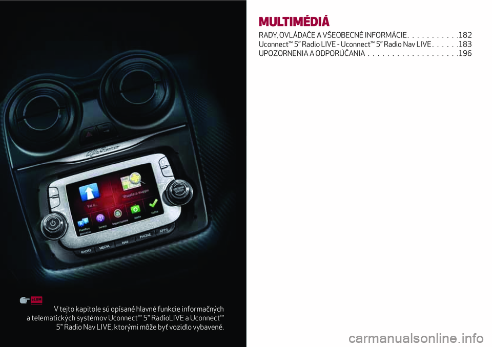 Alfa Romeo MiTo 2018 Návod na použitie a údržbu (in Slovakian) V tejto kapitole sú opísané hlavné funkcie informačných
a telematických systémov Uconnect™ 5" RadioLIVE a Uconnect™
5" Radio Nav LIVE, ktorými môže byť vozidlo vybavené.
MULTI Alfa Romeo MiTo 2018 Návod na použitie a údržbu (in Slovakian) V tejto kapitole sú opísané hlavné funkcie informačných
a telematických systémov Uconnect™ 5" RadioLIVE a Uconnect™
5" Radio Nav LIVE, ktorými môže byť vozidlo vybavené.
MULTI