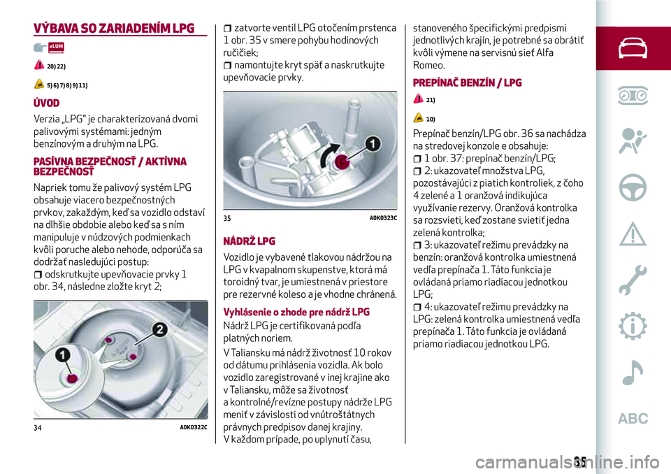 Alfa Romeo MiTo 2019  Návod na použitie a údržbu (in Slovakian) VÝBAVA SO ZARIADENÍM LPG
20) 22)
5) 6) 7) 8) 9) 11)
ÚVOD
Verzia „LPG" je charakterizovaná dvomi
palivovými systémami: jedným
benzínovým a druhým na LPG.
PASÍVNA BEZPEČNOSŤ / AKTÍVN