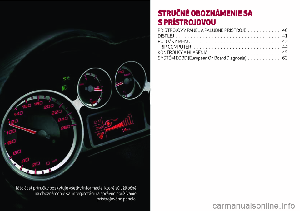 Alfa Romeo MiTo 2018 Návod na použitie a údržbu (in Slovakian) Táto časť príručky poskytuje všetky informácie, ktoré sú užitočné
na oboznámenie sa, interpretáciu a správne používanie
prístrojového panela.
STRUČNÉ OBOZNÁMENIE SA
S PRÍSTROJOV Alfa Romeo MiTo 2018 Návod na použitie a údržbu (in Slovakian) Táto časť príručky poskytuje všetky informácie, ktoré sú užitočné
na oboznámenie sa, interpretáciu a správne používanie
prístrojového panela.
STRUČNÉ OBOZNÁMENIE SA
S PRÍSTROJOV