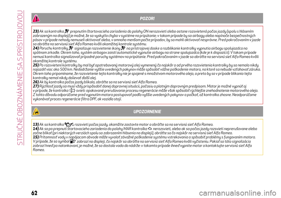 Alfa Romeo MiTo 2021  Návod na použitie a údržbu (in Slovakian) POZOR!
23)Ak sa kontrolkaprepnutím štartovacieho zariadenia do polohy ON nerozsvieti alebo ostane rozsvietená počas jazdy (spolu s hlásením
zobrazeným na displeji) je možné, že sa vyskytla c