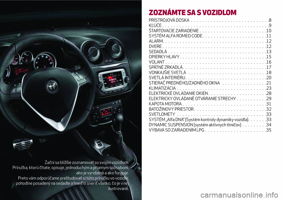 Alfa Romeo MiTo 2021  Návod na použitie a údržbu (in Slovakian) Začni sa bližšie zoznamovať so svojím vozidlom.
Príručka, ktorú čítate, opisuje, jednoduchým a priamym spôsobom,
ako je vyrobená a ako funguje.
Preto vám odporúčame preštudovať si t�