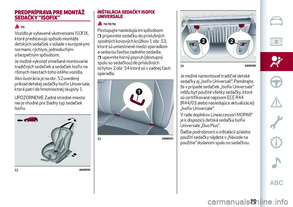 Alfa Romeo MiTo 2018 Návod na použitie a údržbu (in Slovakian) PREDPRÍPRAVA PRE MONTÁŽ
SEDAČKY “ISOFIX”
73)
Vozidlo je vybavené ukotveniami ISOFIX,
ktoré predstavujú spôsob montáže
detských sedačiek v súlade s európskymi
normami, rýchlym, jedno Alfa Romeo MiTo 2018 Návod na použitie a údržbu (in Slovakian) PREDPRÍPRAVA PRE MONTÁŽ
SEDAČKY “ISOFIX”
73)
Vozidlo je vybavené ukotveniami ISOFIX,
ktoré predstavujú spôsob montáže
detských sedačiek v súlade s európskymi
normami, rýchlym, jedno