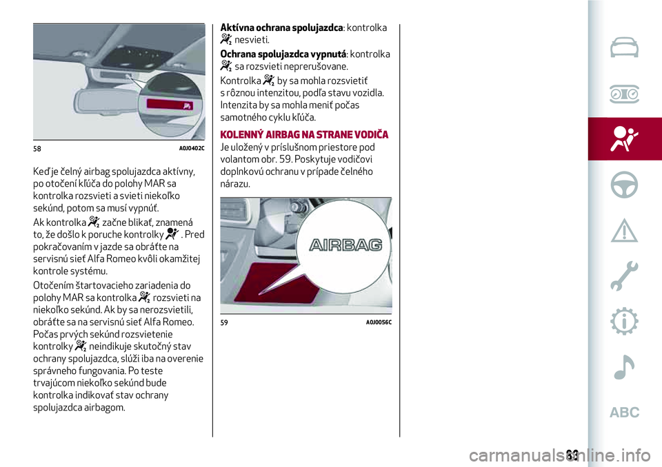 Alfa Romeo MiTo 2018 Návod na použitie a údržbu (in Slovakian) Keď je čelný airbag spolujazdca aktívny,
po otočení kľúča do polohy MAR sa
kontrolka rozsvieti a svieti niekoľko
sekúnd, potom sa musí vypnúť.
Ak kontrolka
začne blikať, znamená
to, Alfa Romeo MiTo 2018 Návod na použitie a údržbu (in Slovakian) Keď je čelný airbag spolujazdca aktívny,
po otočení kľúča do polohy MAR sa
kontrolka rozsvieti a svieti niekoľko
sekúnd, potom sa musí vypnúť.
Ak kontrolka
začne blikať, znamená
to,