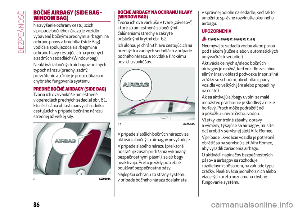 Alfa Romeo MiTo 2019  Návod na použitie a údržbu (in Slovakian) BOČNÉ AIRBAGY (SIDE BAG -
WINDOW BAG)
Na zvýšenie ochrany cestujúcich
v prípade bočného nárazu je vozidlo
vybavené bočnými prednými airbagmi na
ochranu panvy a hrudníka (Side Bag)
vodič