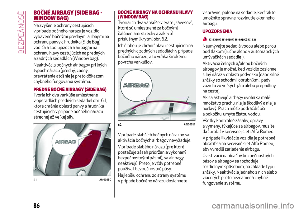 Alfa Romeo MiTo 2018 Návod na použitie a údržbu (in Slovakian) BOČNÉ AIRBAGY (SIDE BAG -
WINDOW BAG)
Na zvýšenie ochrany cestujúcich
v prípade bočného nárazu je vozidlo
vybavené bočnými prednými airbagmi na
ochranu panvy a hrudníka (Side Bag)
vodič Alfa Romeo MiTo 2018 Návod na použitie a údržbu (in Slovakian) BOČNÉ AIRBAGY (SIDE BAG -
WINDOW BAG)
Na zvýšenie ochrany cestujúcich
v prípade bočného nárazu je vozidlo
vybavené bočnými prednými airbagmi na
ochranu panvy a hrudníka (Side Bag)
vodič