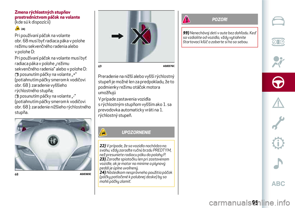 Alfa Romeo MiTo 2018 Návod na použitie a údržbu (in Slovakian) Zmena rýchlostných stupňov
prostredníctvom páčok na volante
(kde sú k dispozícii)
24)
Pri používaní páčok na volante
obr. 68 musí byť radiaca páka v polohe
režimu sekvenčného radeni Alfa Romeo MiTo 2018 Návod na použitie a údržbu (in Slovakian) Zmena rýchlostných stupňov
prostredníctvom páčok na volante
(kde sú k dispozícii)
24)
Pri používaní páčok na volante
obr. 68 musí byť radiaca páka v polohe
režimu sekvenčného radeni