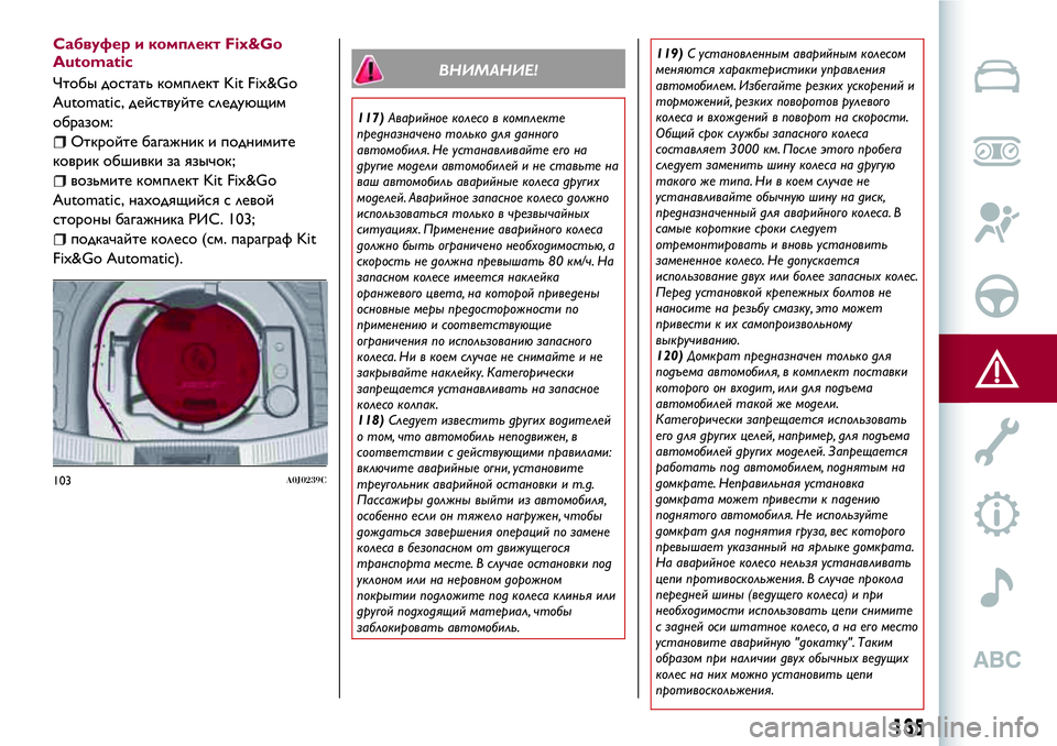 Alfa Romeo MiTo 2018  Руководство по эксплуатации и техобслуживанию (in Russian) Сабвуфер и комплект Fix&Go
Automatic
Чтобы достать комплект Kit Fix&Go
Automatic, действуйте следующим
образом:
Откройте бага
