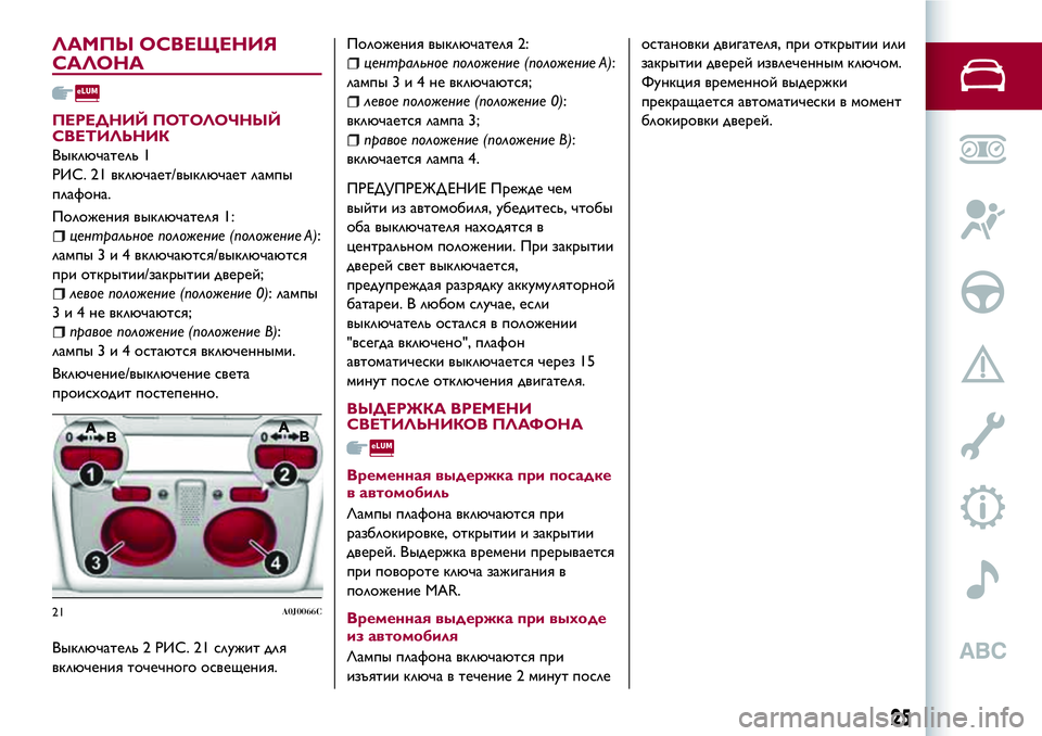 Alfa Romeo MiTo 2019  Руководство по эксплуатации и техобслуживанию (in Russian) ЛАМПЫ ОСВЕЩЕНИЯ
САЛОНА
ПЕРЕДНИЙ ПОТОЛОЧНЫЙ
СВЕТИЛЬНИК
Выключатель 1
РИС. 21 включает/выключает лампы
плафона.