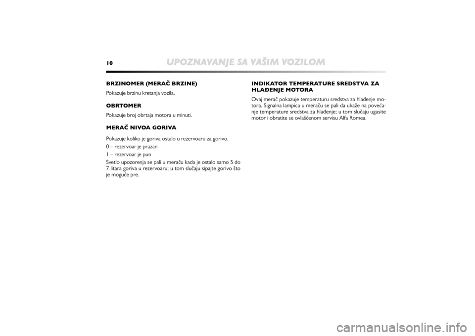 Alfa Romeo MiTo 2013 Manual de Uso e Manutenção (in Portuguese) 10
UPOZNAVANJE SA VAŠIM VOZILOM
BRZINOMER (MERAČ BRZINE)
Pokazuje brzinu kretanja vozila.
OBRTOMER
Pokazuje broj obrtaja motora u minuti.
MERAČ NIVOA GORIVA
Pokazuje koliko je goriva ostalo u rez Alfa Romeo MiTo 2013 Manual de Uso e Manutenção (in Portuguese) 10
UPOZNAVANJE SA VAŠIM VOZILOM
BRZINOMER (MERAČ BRZINE)
Pokazuje brzinu kretanja vozila.
OBRTOMER
Pokazuje broj obrtaja motora u minuti.
MERAČ NIVOA GORIVA
Pokazuje koliko je goriva ostalo u rez