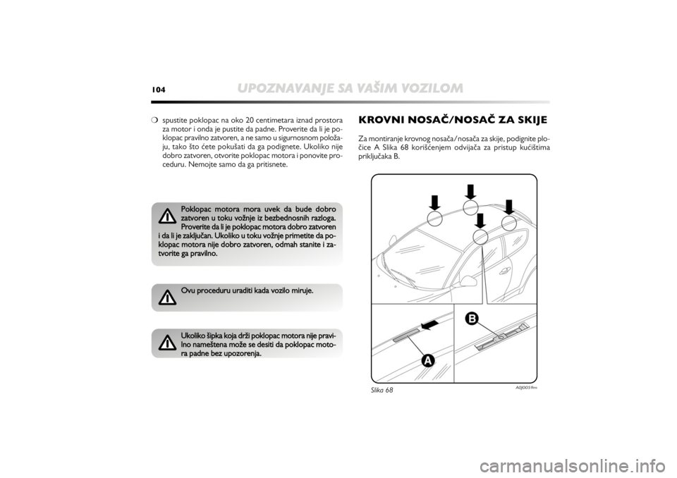 Alfa Romeo MiTo 2011  Knjižica za upotrebu i održavanje (in Dutch) 104
UPOZNAVANJE SA VAŠIM VOZILOM
❍spustite poklopac na oko 20 centimetara iznad prostora
za motor i onda je pustite da padne. Proverite da li je po-
klopac pravilno zatvoren, a ne samo u sigurnosno