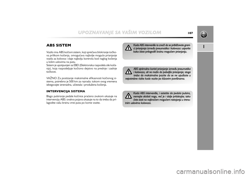 Alfa Romeo MiTo 2012  Manual de Uso e Manutenção (in Portuguese) UPOZNAVANJE SA VAŠIM VOZILOM
107
1
ABS SISTEMVozilo ima ABS kočioni sistem, koji sprečava blokiranje točko-
va prilikom kočenja, omogućava najbolje moguće prianjanje
vozila za kolovoz i daje na