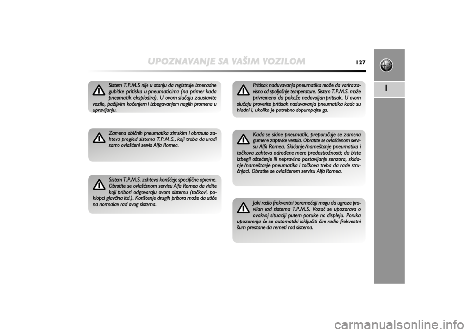 Alfa Romeo MiTo 2013  Manual de Uso e Manutenção (in Portuguese) UPOZNAVANJE SA VAŠIM VOZILOM
127
1
Sistem T.P.M.S nije u stanju da registruje iznenadne
gubitke pritiska u pneumaticima (na primer kada
pneumatik eksplodira). U ovom slučaju zaustavite
vozilo, pažl