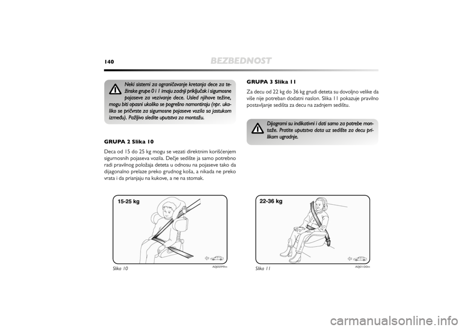 Alfa Romeo MiTo 2012  Manual de Uso e Manutenção (in Portuguese) 140
BEZBEDNOST
GRUPA 2 Slika 10 
Deca od 15 do 25 kg mogu se vezati direktnim korišćenjem
sigurnosnih pojaseva vozila. Dečje sedište ja samo potrebno
radi pravilnog položaja deteta u odnosu na po