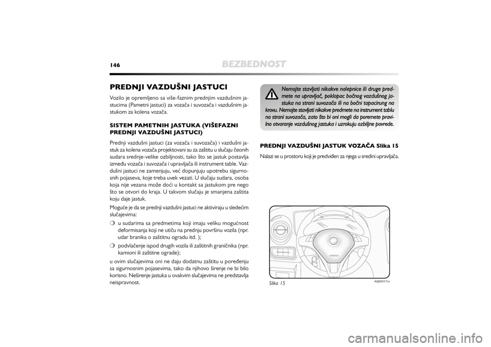 Alfa Romeo MiTo 2020  Manual de Uso e Manutenção (in Portuguese) 146
BEZBEDNOST
PREDNJI VAZDUŠNI JASTUCIVozilo je opremljeno sa više-faznim prednjim vazdušnim ja-
stucima (Pametni jastuci) za vozača i suvozača i vazdušnim ja-
stukom za kolena vozača. 
SISTEM