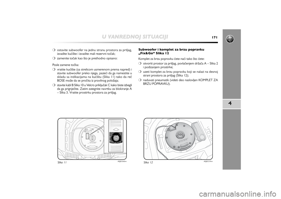 Alfa Romeo MiTo 2013  Manual de Uso e Manutenção (in Portuguese) U VANREDNOJ SITUACIJI
171
4
❍ostavite subwoofer na jednu stranu prostora za prtljag,
izvadite kućište i izvadite mali rezervni točak; 
❍zamenite točak kao što je prethodno opisano: 
Posle zam