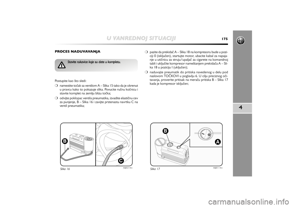 Alfa Romeo MiTo 2013  Manual de Uso e Manutenção (in Portuguese) U VANREDNOJ SITUACIJI
175
4
PROCES NADUVAVANJA
Slika 16
A0J0214m
Stavite rukavice koje su date u kompletu. 
Postupite kao što sledi: 
❍namestite točak sa ventilom A – Slika 15 tako da je okrenut