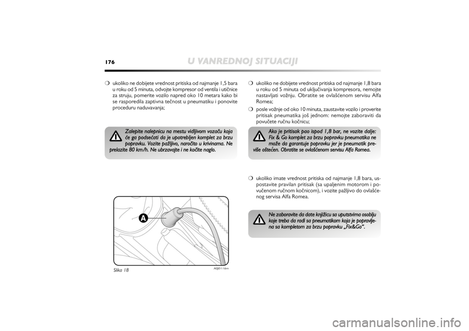 Alfa Romeo MiTo 2013  Manual de Uso e Manutenção (in Portuguese) 176
U VANREDNOJ SITUACIJI
❍ukoliko ne dobijete vrednost pritiska od najmanje 1,5 bara
u roku od 5 minuta, odvojte kompresor od ventila i utičnice
za struju, pomerite vozilo napred oko 10 metara kak