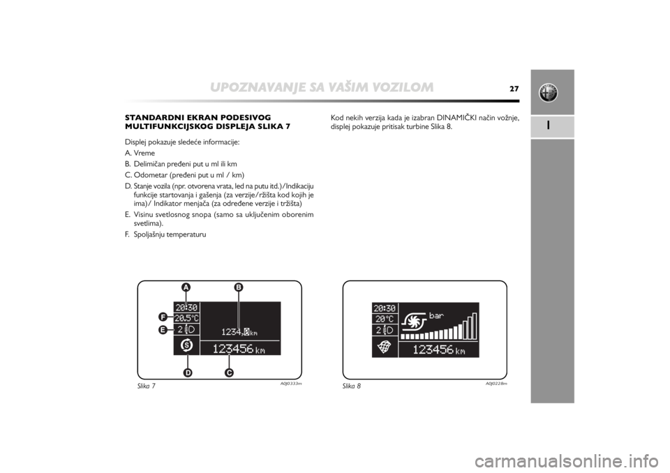 Alfa Romeo MiTo 2012  Manual de Uso e Manutenção (in Portuguese) UPOZNAVANJE SA VAŠIM VOZILOM
27
1
STANDARDNI EKRAN PODESIVOG  
MULTIFUNKCIJSKOG DISPLEJA SLIKA 7
Displej pokazuje sledeće informacije:
A. Vreme
B. Delimičan pređeni put u ml ili km
C. Odometar (pr