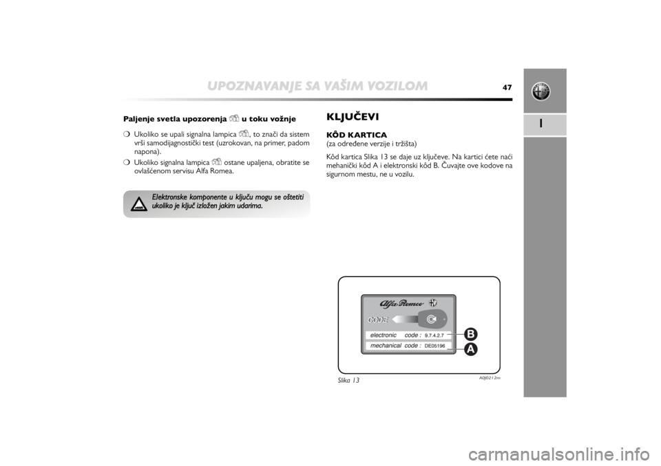 Alfa Romeo MiTo 2013  Manual de Uso e Manutenção (in Portuguese) UPOZNAVANJE SA VAŠIM VOZILOM
47
1
Paljenje svetla upozorenja 
Y
u toku vožnje
❍Ukoliko se upali signalna lampica Y
, to znači da sistem
vrši samodijagnostički test (uzrokovan, na primer, padom

