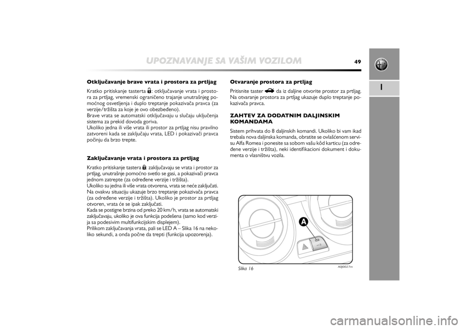 Alfa Romeo MiTo 2013  Manual de Uso e Manutenção (in Portuguese) UPOZNAVANJE SA VAŠIM VOZILOM
49
1
Otkljućavanje brave vrata i prostora za prtljag
Kratko pritiskanje tasterta Ë: otključavanje vrata i prosto-
ra za prtljag, vremenski ograničeno trajanje unutra�