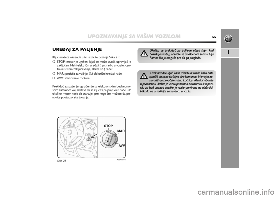 Alfa Romeo MiTo 2012  Manual de Uso e Manutenção (in Portuguese) UPOZNAVANJE SA VAŠIM VOZILOM
55
1
UREČAJ ZA PALJENJEKljuč možete okrenuti u tri različite pozicije Slika 21:
❍STOP: motor je ugašen, ključ se može izvući, upravljač je
zaključan. Neki ele