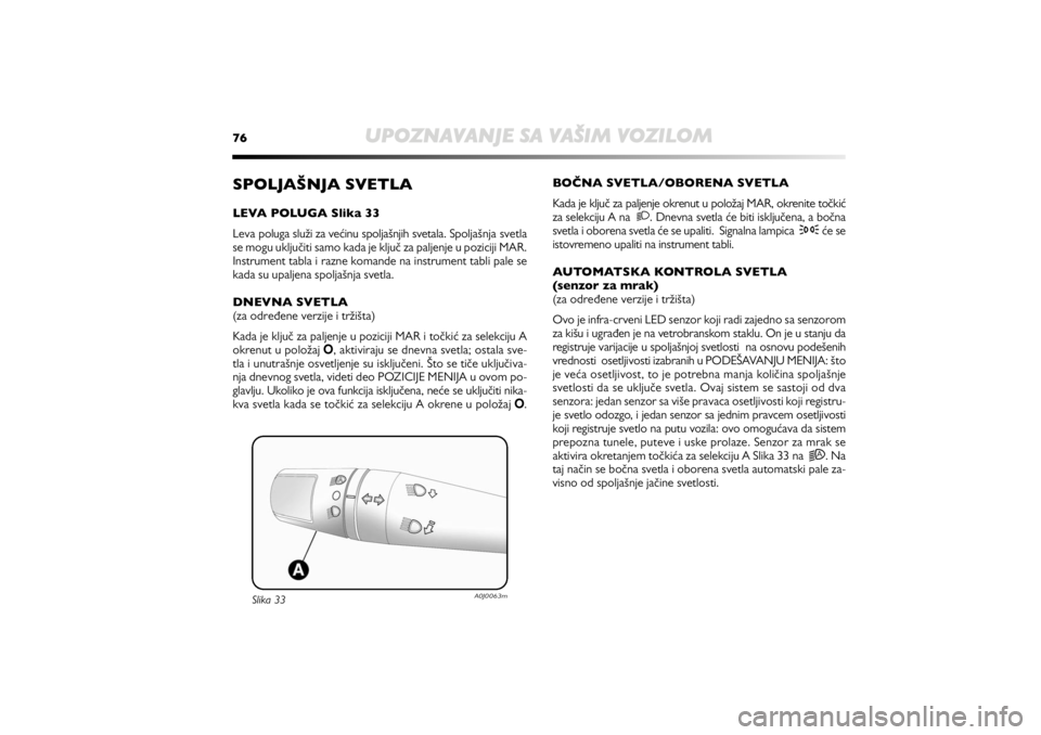 Alfa Romeo MiTo 2020  Manual de Uso e Manutenção (in Portuguese) 76
UPOZNAVANJE SA VAŠIM VOZILOM
BOČNA SVETLA/OBORENA SVETLA
Kada je ključ za paljenje okrenut u položaj MAR, okrenite točkić
za selekciju A na  2. Dnevna svetla će biti isključena, a bočna
sv