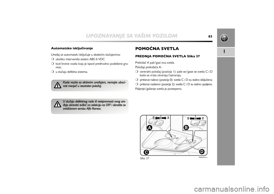 Alfa Romeo MiTo 2012  Manual de Uso e Manutenção (in Portuguese) UPOZNAVANJE SA VAŠIM VOZILOM
83
1
POMONA SVETLAPREDNJA POMONA SVETLA Slika 37 
Prekidač A pali/gasi ova svetla. 
Položaji prekidača A:
❍centralni položaj (pozicija 1): pale se/gase se svetla 
