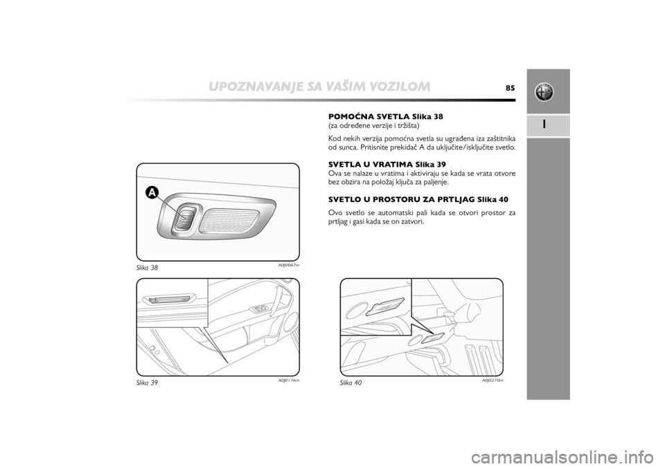 Alfa Romeo MiTo 2020  Manual de Uso e Manutenção (in Portuguese) UPOZNAVANJE SA VAŠIM VOZILOM
85
1
POMONA SVETLA Slika 38 
(za određene verzije i tržišta)
Kod nekih verzija pomoćna svetla su ugrađena iza zaštitnika
od sunca. Pritisnite prekidač A da uklju