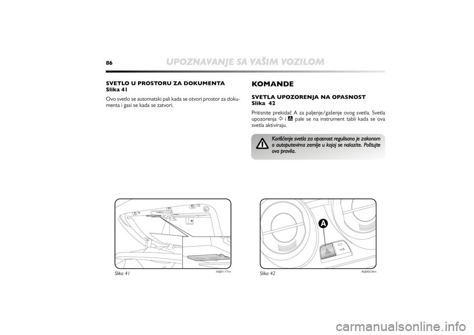 Alfa Romeo MiTo 2020  Manual de Uso e Manutenção (in Portuguese) 86
UPOZNAVANJE SA VAŠIM VOZILOM
KOMANDESVETLA UPOZORENJA NA OPASNOST 
Slika  42 
Pritisnite prekidač A za paljenje/gašenje ovog svetla. Svetla
upozorenja Ÿi pale se na instrument tabli kada se ov