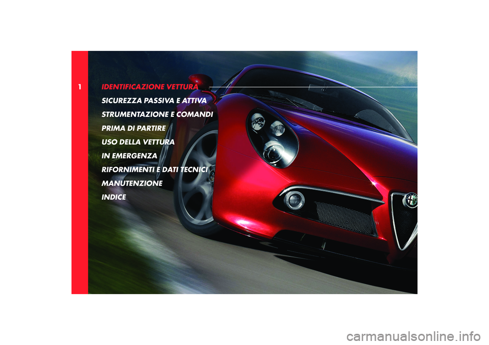 Alfa Romeo 8C 2008  Libretto Uso Manutenzione (in Italian) 1IDENTIFICAZIONE VETTURA 
SICUREZZA PASSIVA E ATTIVA
STRUMENTAZIONE E COMANDI
PRIMA DI PARTIRE
USO DELLA VETTURA
IN EMERGENZA
RIFORNIMENTI E DATI TECNICI
MANUTENZIONE
INDICE 