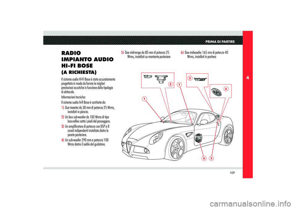 Alfa Romeo 8C 2010  Libretto Uso Manutenzione (in Italian) 109
4
6
5
1
1
2
3
4
PRIMA DI PARTIRE
RADIO 
IMPIANTO AUDIO 
HI-FI BOSE (A RICHIESTA)Il sistema audio HI-FI Bose è stato accuratamente 
progettato in modo da fornire le migliori 
prestazioni acustiche