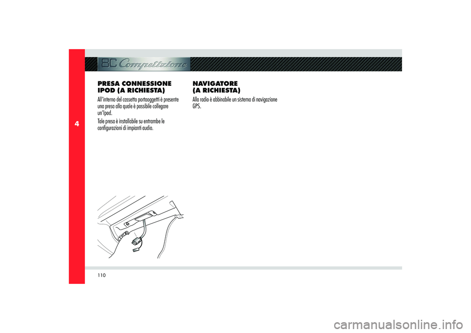 Alfa Romeo 8C 2010  Libretto Uso Manutenzione (in Italian) 110
4
PRESA CONNESSIONE 
IPOD (A RICHIESTA)
All’interno del cassetto portaoggetti è presente 
una presa alla quale è possibile collegare 
un’Ipod.
Tale presa è installabile su entrambe le 
conf