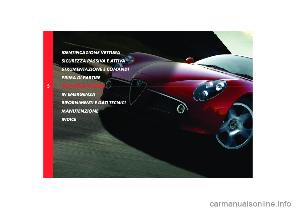 Alfa Romeo 8C 2008  Libretto Uso Manutenzione (in Italian) 5IDENTIFICAZIONE VETTURA 
SICUREZZA PASSIVA E ATTIVA
STRUMENTAZIONE E COMANDI
PRIMA DI PARTIRE
USO DELLA VETTURA
IN EMERGENZA
RIFORNIMENTI E DATI TECNICI
MANUTENZIONE
INDICE 