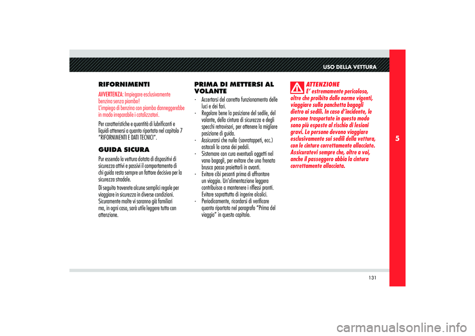 Alfa Romeo 8C 2010  Libretto Uso Manutenzione (in Italian) 131
5
USO DELLA VETTURA
RIFORNIMENTIAVVERTENZA: Impiegare esclusivamente 
benzina senza piombo!
L’impiego di benzina con piombo danneggerebbe 
in modo irreparabile i catalizzatori.Per caratteristich
