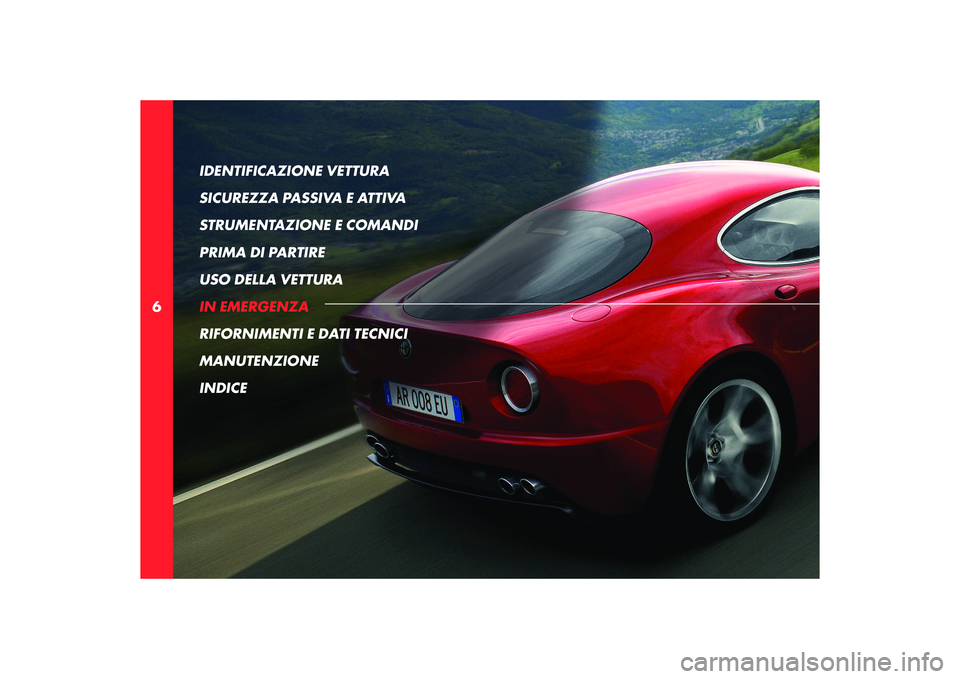 Alfa Romeo 8C 2008  Libretto Uso Manutenzione (in Italian) 6IDENTIFICAZIONE VETTURA 
SICUREZZA PASSIVA E ATTIVA
STRUMENTAZIONE E COMANDI
PRIMA DI PARTIRE
USO DELLA VETTURA
IN EMERGENZA
RIFORNIMENTI E DATI TECNICI
MANUTENZIONE
INDICE 