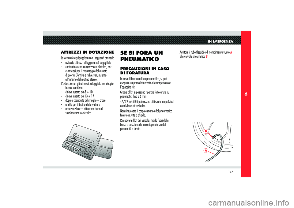 Alfa Romeo 8C 2008  Libretto Uso Manutenzione (in Italian) 147
6
ABIN EMERGENZA
ATTREZZI IN DOTAZIONE
La vettura è equipaggiata con i seguenti attrezzi:
-  astuccio attrezzi alloggiato nel bagagliaio
-  contenitore con compressore elettrico, cric 
e attrezzi