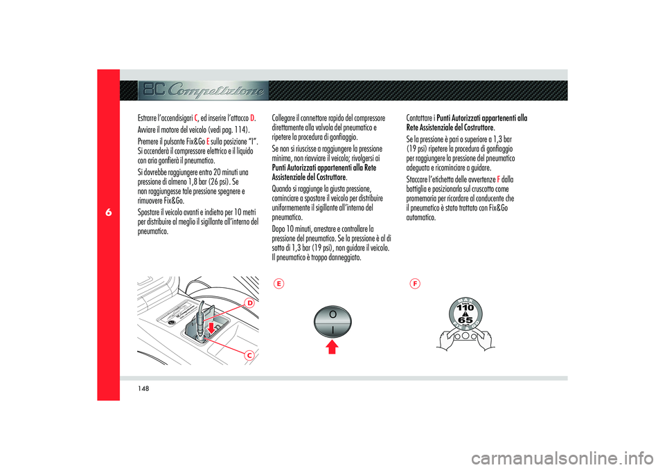 Alfa Romeo 8C 2008  Libretto Uso Manutenzione (in Italian) 148
6
CD
E
F
Estrarre l’accendisigari 
C, ed inserire l’attacco 
D. 
Avviare il motore del veicolo (vedi pag. 114).
Premere il pulsante Fix&Go 
E sulla posizione “I”. 
Si accenderà il compres