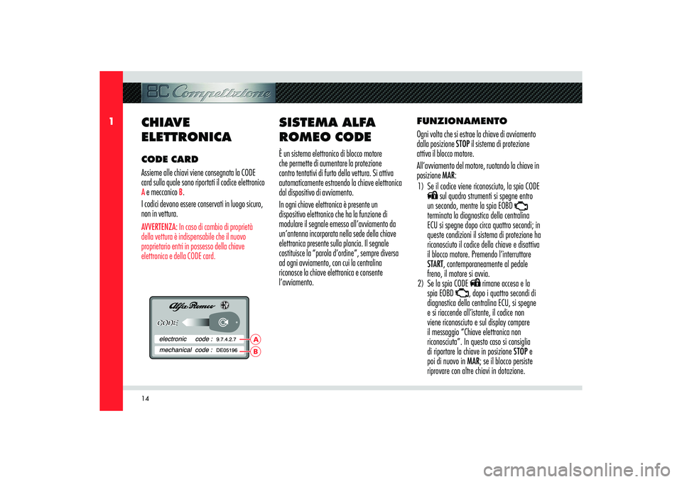 Alfa Romeo 8C 2008  Libretto Uso Manutenzione (in Italian) 14
1
BA
CHIAVE 
ELETTRONICACODE CARD
Assieme alle chiavi viene consegnata la CODE 
card sulla quale sono riportati il codice elettronico A e meccanico 
B.
I codici devono essere conservati in luogo si