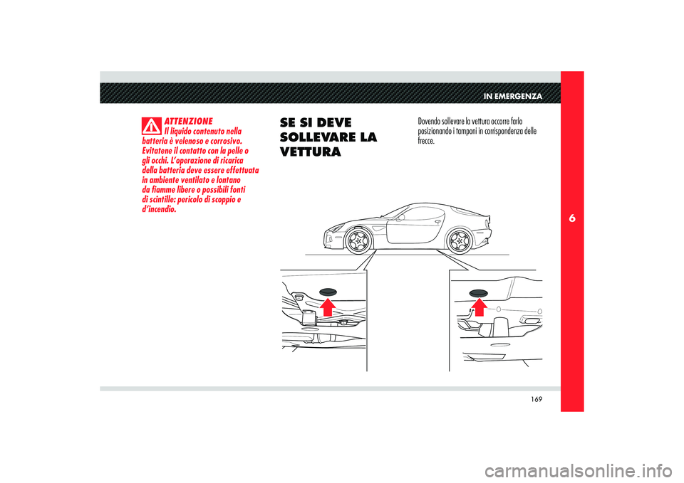 Alfa Romeo 8C 2010 Libretto Uso Manutenzione (in Italian) 169
6
IN EMERGENZA
ATTENZIONE
Il liquido contenuto nella
batteria è velenoso e corrosivo.
Evitatene il contatto con la pelle o
gli occhi. L’operazione di ricarica
della batteria deve essere eff Alfa Romeo 8C 2010 Libretto Uso Manutenzione (in Italian) 169
6
IN EMERGENZA
ATTENZIONE
Il liquido contenuto nella
batteria è velenoso e corrosivo.
Evitatene il contatto con la pelle o
gli occhi. L’operazione di ricarica
della batteria deve essere eff