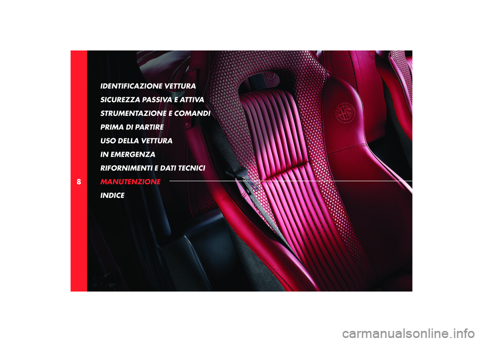 Alfa Romeo 8C 2008  Libretto Uso Manutenzione (in Italian) 8IDENTIFICAZIONE VETTURA 
SICUREZZA PASSIVA E ATTIVA
STRUMENTAZIONE E COMANDI
PRIMA DI PARTIRE
USO DELLA VETTURA
IN EMERGENZA
RIFORNIMENTI E DATI TECNICI
MANUTENZIONE
INDICE 
