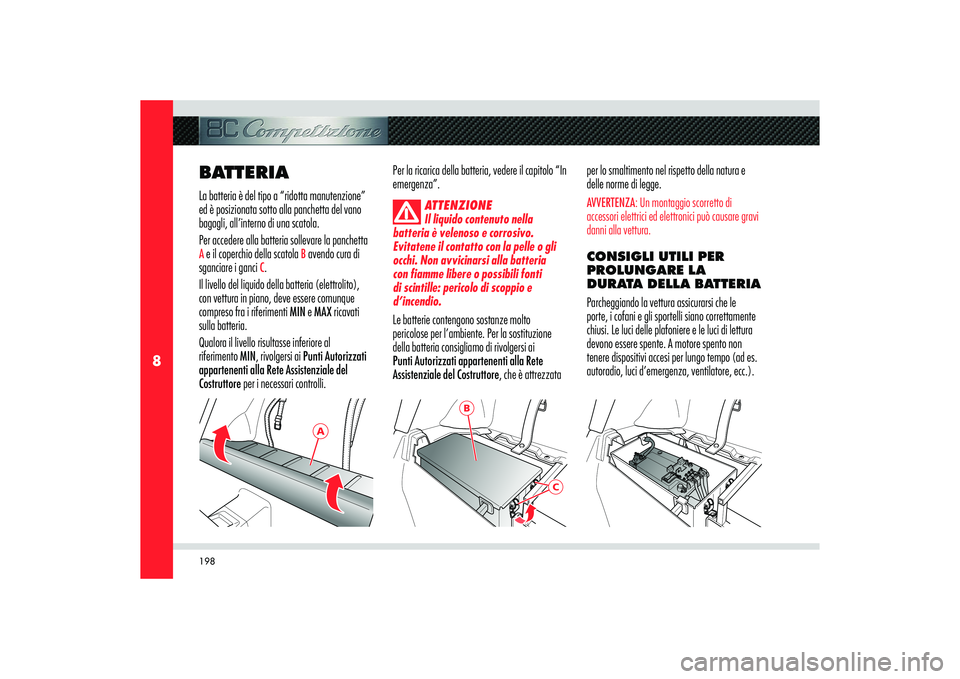 Alfa Romeo 8C 2008  Libretto Uso Manutenzione (in Italian) 198
8
A
B
C
BATTERIALa batteria è del tipo a “ridotta manutenzione” 
ed è posizionata sotto alla panchetta del vano 
bagagli, all’interno di una scatola. 
Per accedere alla batteria sollevare 
