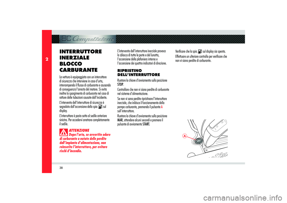 Alfa Romeo 8C 2010  Libretto Uso Manutenzione (in Italian) 38
2
A
INTERRUTTORE 
INERZIALE 
BLOCCO 
CARBURANTELa vettura è equipaggiata con un interruttore 
di sicurezza che interviene in caso d’urto, 
interrompendo il flusso di carburante e causando 
di co