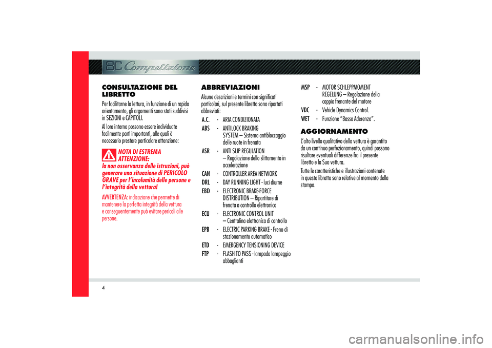 Alfa Romeo 8C 2009 Libretto Uso Manutenzione (in Italian) 4
ABBREVIAZIONI
Alcune descrizioni e termini con significati
particolari, sul presente libretto sono riportati
abbreviati:
A.C. - ARIA CONDIZIONATA
ABS - ANTILOCK BRAKING
SYSTEM – Sistema antiblo Alfa Romeo 8C 2009 Libretto Uso Manutenzione (in Italian) 4
ABBREVIAZIONI
Alcune descrizioni e termini con significati
particolari, sul presente libretto sono riportati
abbreviati:
A.C. - ARIA CONDIZIONATA
ABS - ANTILOCK BRAKING
SYSTEM – Sistema antiblo