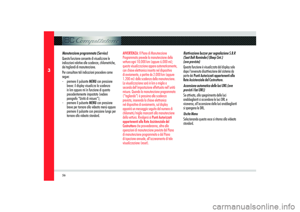 Alfa Romeo 8C 2008  Libretto Uso Manutenzione (in Italian) 56
3
Manutenzione programmata (Service)
Questa funzione consente di visualizzare le 
indicazioni relative alle scadenze, chilometriche, 
dei tagliandi di manutenzione.
Per consultare tali indicazioni 