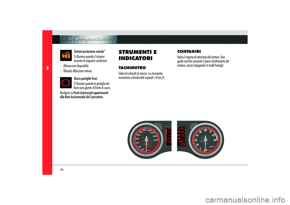 Alfa Romeo 8C 2010  Libretto Uso Manutenzione (in Italian) 66
3
Sistemi protezione veicolo”
Si illumina quando il sistema 
riscontra le seguenti condizioni:
-  Allarme non disponibile
-  Rilevata effrazione vettura
Usura pastiglie freni 
S’illumina quando