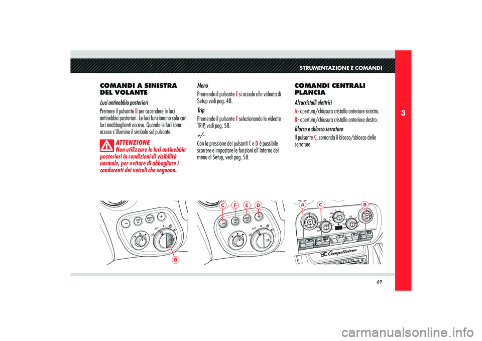 Alfa Romeo 8C 2010  Libretto Uso Manutenzione (in Italian) 69
3
B
C
B
ASTRUMENTAZIONE E COMANDI
COMANDI A SINISTRA 
DEL VOLANTE 
Luci antinebbia posteriori
Premere il pulsante
 B per accendere le luci 
antinebbia posteriori. Le luci funzionano solo con 
luci 