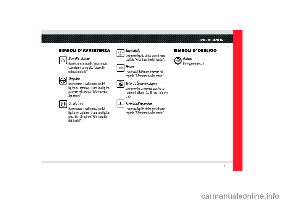 Alfa Romeo 8C 2009  Libretto Uso Manutenzione (in Italian) INTRODUZIONE
7
SIMBOLI D’AVVERTENZA
Marmitta catalitica
Non sostare su superfici infiammabili. 
Consultare il paragrafo: “Dispositivi 
antinquinamento”.
Idroguida
Non superare il livello massimo