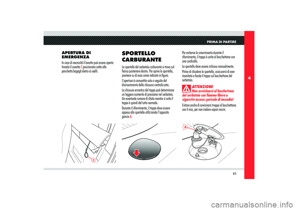 Alfa Romeo 8C 2008 Libretto Uso Manutenzione (in Italian) 83
4
A
C
PRIMA DI PARTIRE
APERTURA DI
EMERGENZA
In caso di necessità il lunotto può essere aperto
tirando il cavetto
C posizionato sotto alla
panchetta bagagli dietro ai sedili.Per evitarne lo s Alfa Romeo 8C 2008 Libretto Uso Manutenzione (in Italian) 83
4
A
C
PRIMA DI PARTIRE
APERTURA DI
EMERGENZA
In caso di necessità il lunotto può essere aperto
tirando il cavetto
C posizionato sotto alla
panchetta bagagli dietro ai sedili.Per evitarne lo s