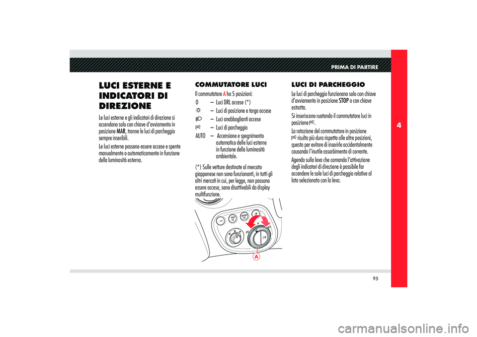 Alfa Romeo 8C 2008 Libretto Uso Manutenzione (in Italian) 95
4
A
PRIMA DI PARTIRE
LUCI ESTERNE E
INDICATORI DI
DIREZIONELe luci esterne e gli indicatori di direzione si
accendono solo con chiave d’avviamento in
posizione MAR, tranne le luci di parchegg Alfa Romeo 8C 2008 Libretto Uso Manutenzione (in Italian) 95
4
A
PRIMA DI PARTIRE
LUCI ESTERNE E
INDICATORI DI
DIREZIONELe luci esterne e gli indicatori di direzione si
accendono solo con chiave d’avviamento in
posizione MAR, tranne le luci di parchegg