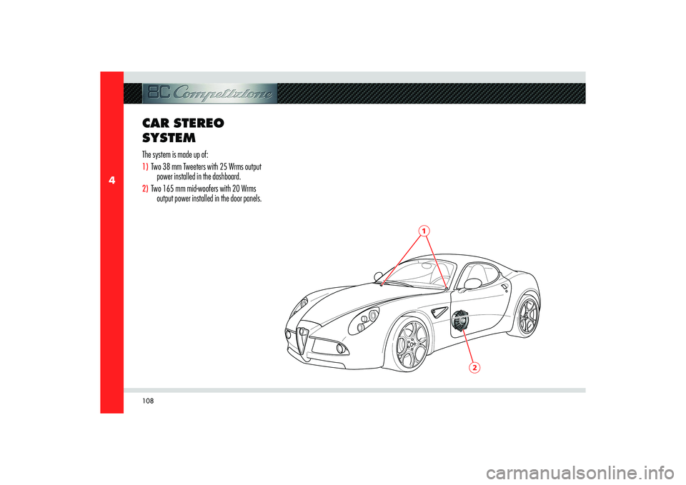 Alfa Romeo 8C 2010  Owner handbook (in English) 108
4
2
1
CAR STEREO 
SYSTEMThe system is made up of:1)  Two 38 mm Tweeters with 25 Wrms output 
power installed in the dashboard.2)  Two 165 mm mid-woofers with 20 Wrms 
output power installed in the